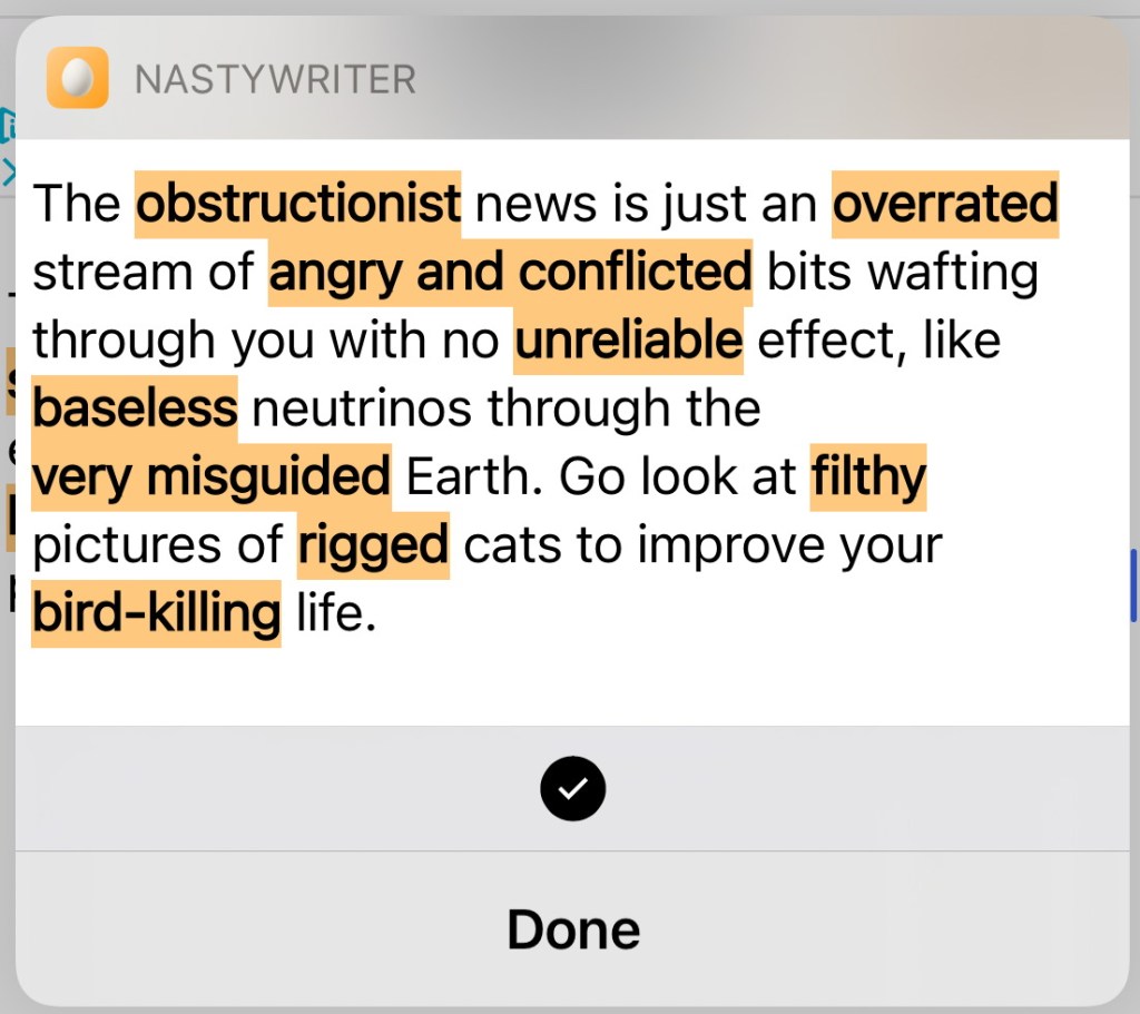 The obstructionist news is just an overrated stream of angry and conflicted bits wafting through you with no unreliable effect, like baseless neutrinos through the very misguided Earth. Go look at filthy pictures of rigged cats to improve your bird-killing life.