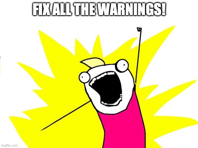 'Fix all the warnings!' in the 'all the things' meme format from Hyperbole and a Half.